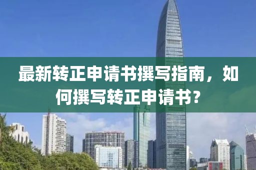 最新轉(zhuǎn)正申請書撰寫指南，如何撰寫轉(zhuǎn)正申請書？