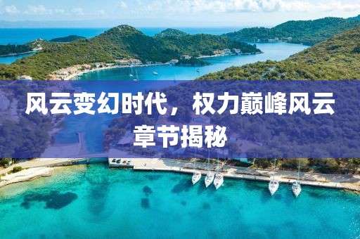 風云變幻時代，權(quán)力巔峰風云章節(jié)揭秘