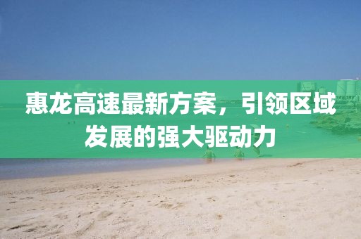 惠龍高速最新方案，引領(lǐng)區(qū)域發(fā)展的強大驅(qū)動力