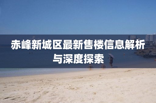 赤峰新城區(qū)最新售樓信息解析與深度探索