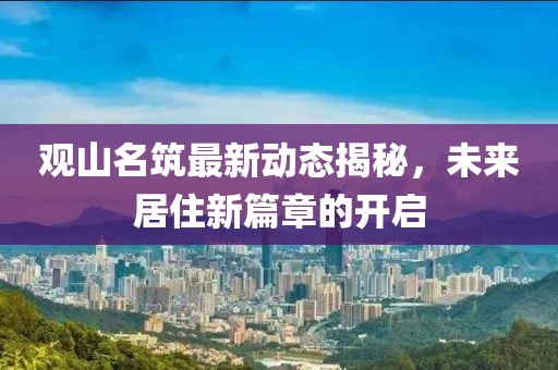 觀山名筑最新動態(tài)揭秘，未來居住新篇章的開啟