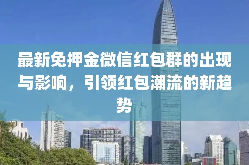 最新免押金微信紅包群的出現(xiàn)與影響，引領(lǐng)紅包潮流的新趨勢(shì)