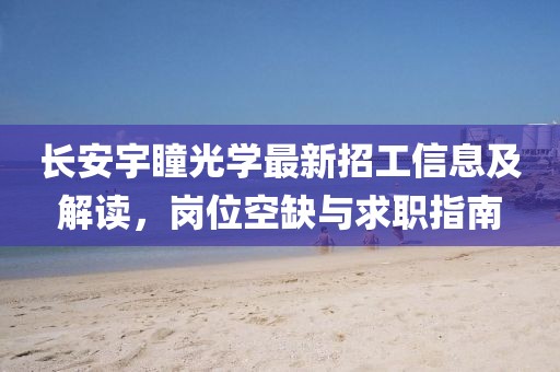 長(zhǎng)安宇瞳光學(xué)最新招工信息及解讀，崗位空缺與求職指南