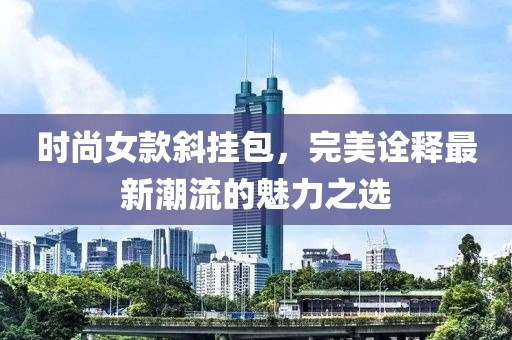 時尚女款斜掛包，完美詮釋最新潮流的魅力之選