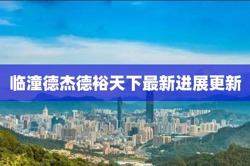 臨潼德杰德裕天下最新進展更新