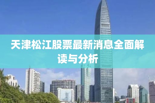 天津松江股票最新消息全面解讀與分析