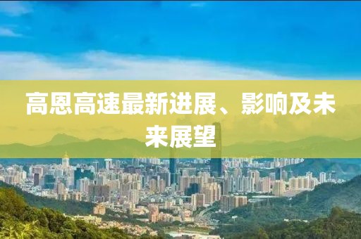 高恩高速最新進展、影響及未來展望