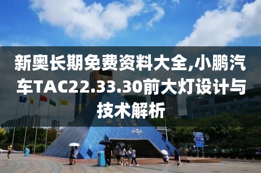 新奧長期免費資料大全,小鵬汽車TAC22.33.30前大燈設(shè)計與技術(shù)解析
