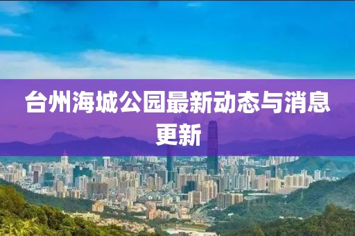 臺(tái)州海城公園最新動(dòng)態(tài)與消息更新