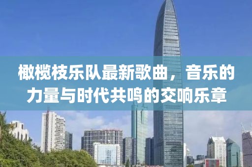 橄欖枝樂隊最新歌曲，音樂的力量與時代共鳴的交響樂章