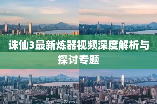 誅仙3最新煉器視頻深度解析與探討專題