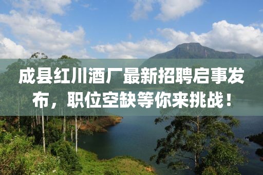 成縣紅川酒廠最新招聘啟事發(fā)布，職位空缺等你來挑戰(zhàn)！