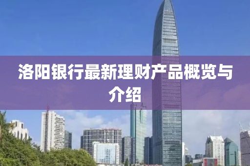 洛陽銀行最新理財產(chǎn)品概覽與介紹
