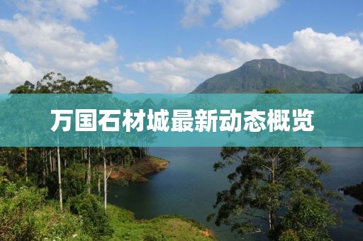 萬國(guó)石材城最新動(dòng)態(tài)概覽