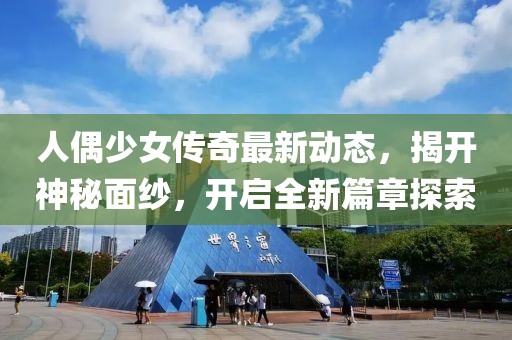 人偶少女傳奇最新動態(tài)，揭開神秘面紗，開啟全新篇章探索