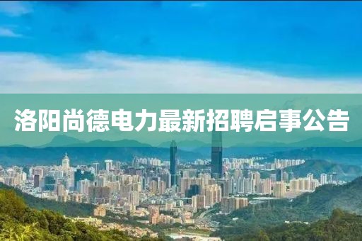 洛陽尚德電力最新招聘啟事公告