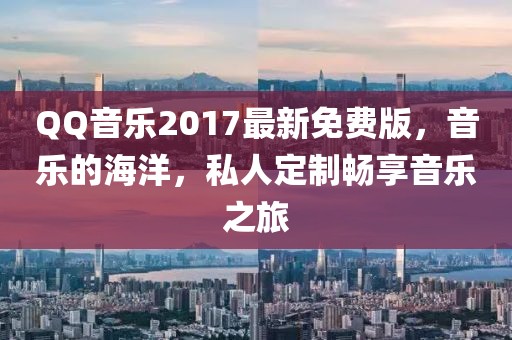 QQ音樂2017最新免費(fèi)版，音樂的海洋，私人定制暢享音樂之旅