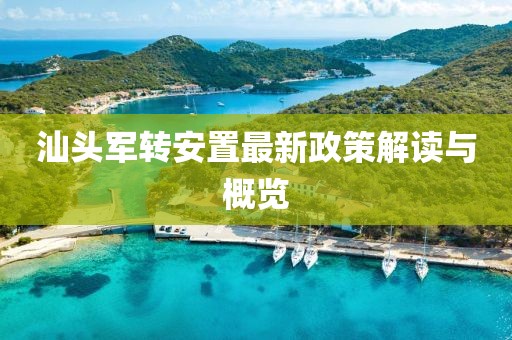 汕頭軍轉(zhuǎn)安置最新政策解讀與概覽