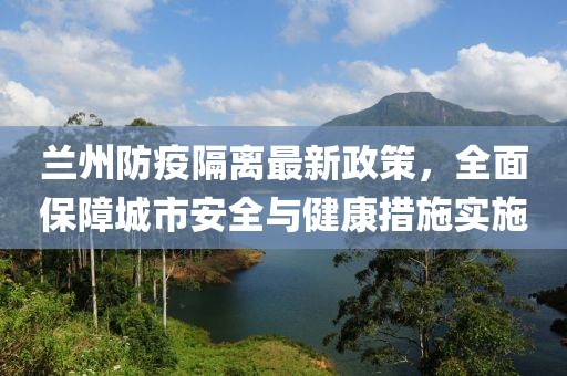蘭州防疫隔離最新政策，全面保障城市安全與健康措施實施