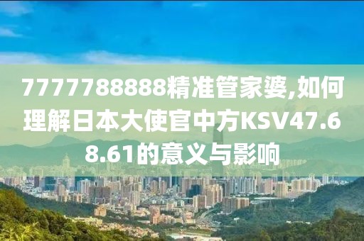 7777788888精準管家婆,如何理解日本大使官中方KSV47.68.61的意義與影響