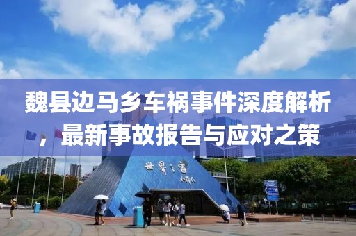 魏縣邊馬鄉(xiāng)車禍?zhǔn)录疃冉馕?，最新事故報告與應(yīng)對之策
