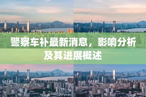 警察車補最新消息，影響分析及其進展概述