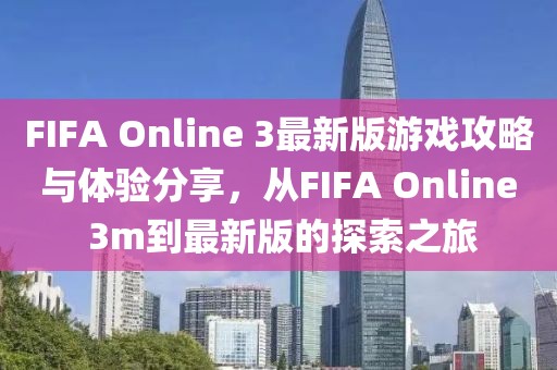 FIFA Online 3最新版游戲攻略與體驗(yàn)分享，從FIFA Online 3m到最新版的探索之旅