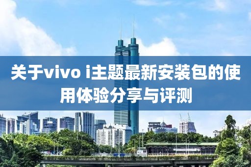 關于vivo i主題最新安裝包的使用體驗分享與評測