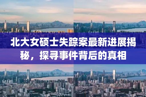 北大女碩士失蹤案最新進(jìn)展揭秘，探尋事件背后的真相