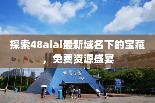 探索48aiai最新域名下的寶藏，免費(fèi)資源盛宴