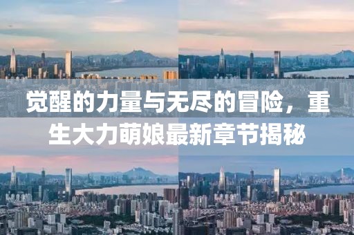 覺醒的力量與無盡的冒險，重生大力萌娘最新章節(jié)揭秘