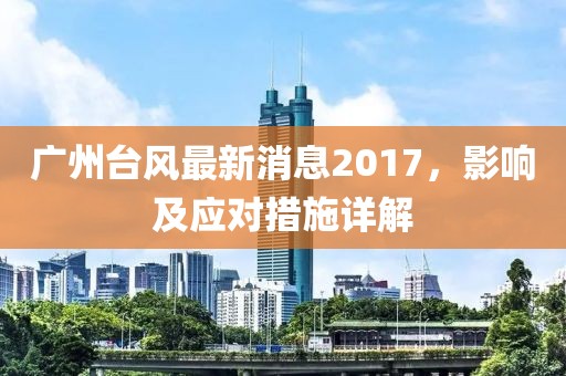 廣州臺風最新消息2017，影響及應對措施詳解