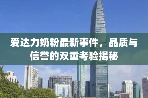 愛達(dá)力奶粉最新事件，品質(zhì)與信譽(yù)的雙重考驗(yàn)揭秘