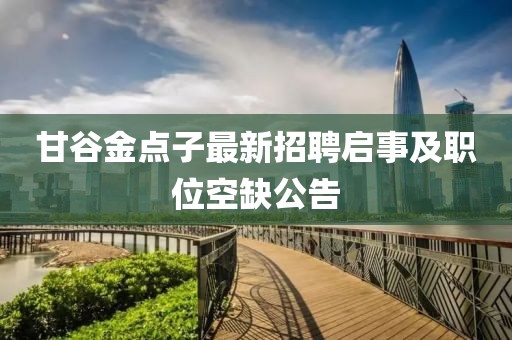 甘谷金點(diǎn)子最新招聘啟事及職位空缺公告