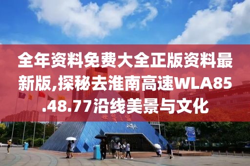 全年資料免費(fèi)大全正版資料最新版,探秘去淮南高速WLA85.48.77沿線美景與文化
