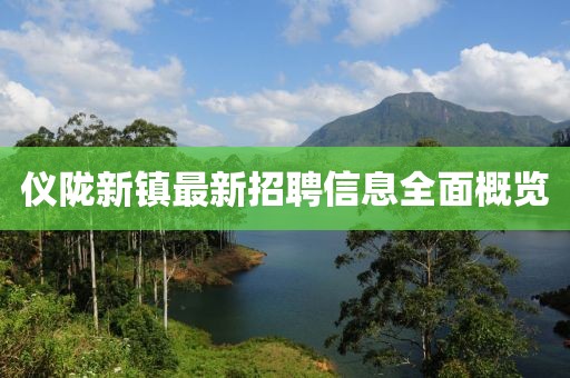 儀隴新鎮(zhèn)最新招聘信息全面概覽
