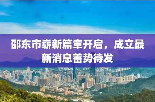 邵東市嶄新篇章開啟，成立最新消息蓄勢待發(fā)
