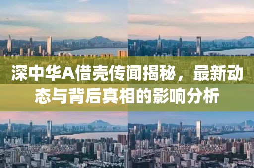 深中華A借殼傳聞揭秘，最新動態(tài)與背后真相的影響分析