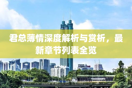 君總薄情深度解析與賞析，最新章節(jié)列表全覽