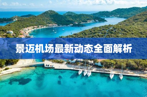 景邁機(jī)場(chǎng)最新動(dòng)態(tài)全面解析