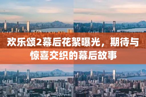 歡樂(lè)頌2幕后花絮曝光，期待與驚喜交織的幕后故事