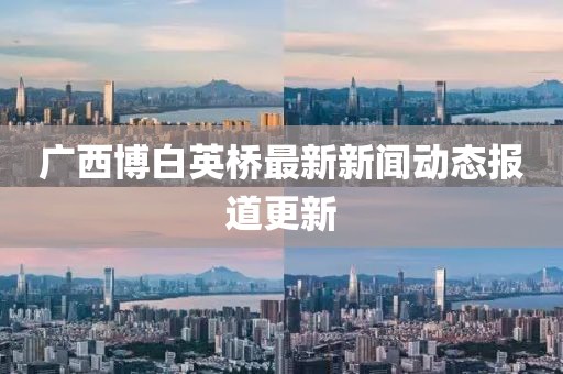 廣西博白英橋最新新聞動(dòng)態(tài)報(bào)道更新