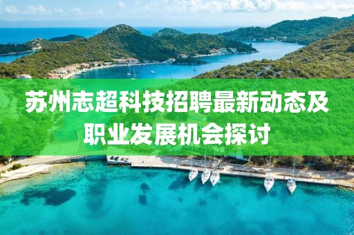 蘇州志超科技招聘最新動(dòng)態(tài)及職業(yè)發(fā)展機(jī)會(huì)探討