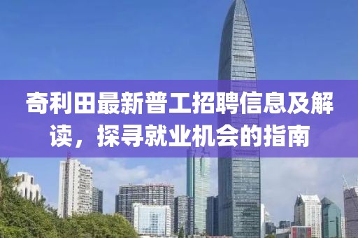 奇利田最新普工招聘信息及解讀，探尋就業(yè)機會的指南