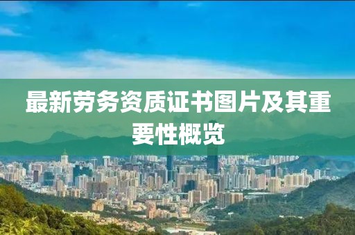 最新勞務資質(zhì)證書圖片及其重要性概覽