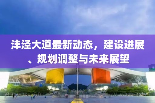 灃涇大道最新動(dòng)態(tài)，建設(shè)進(jìn)展、規(guī)劃調(diào)整與未來(lái)展望