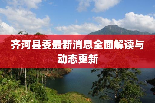齊河縣委最新消息全面解讀與動態(tài)更新