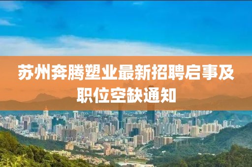 蘇州奔騰塑業(yè)最新招聘啟事及職位空缺通知