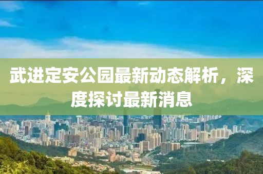 武進定安公園最新動態(tài)解析，深度探討最新消息