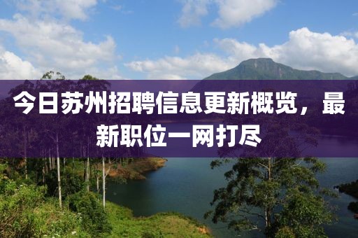 今日蘇州招聘信息更新概覽，最新職位一網(wǎng)打盡